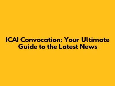 ICAI Convocation: Your Ultimate Guide to the Latest News
