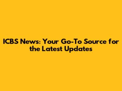 ICBS News: Your Go-To Source for the Latest Updates