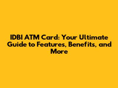 IDBI ATM Card: Your Ultimate Guide to Features, Benefits, and More