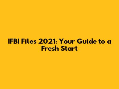 IFBI Files 2021: Your Guide to a Fresh Start