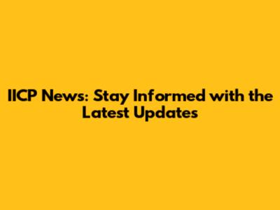 IICP News: Stay Informed with the Latest Updates