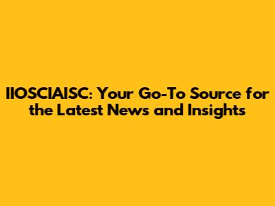 IIOSCIAISC: Your Go-To Source for the Latest News and Insights