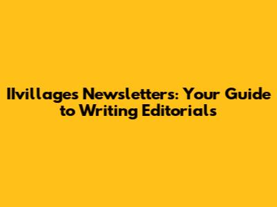 IIvillages Newsletters: Your Guide to Writing Editorials