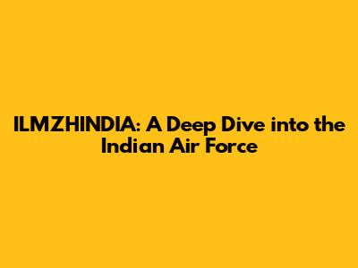ILMZHINDIA: A Deep Dive into the Indian Air Force