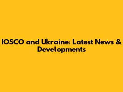 IOSCO and Ukraine: Latest News & Developments