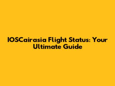 IOSCairasia Flight Status: Your Ultimate Guide