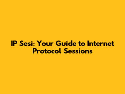 IP Sesi: Your Guide to Internet Protocol Sessions