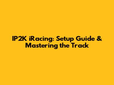 IP2K iRacing: Setup Guide & Mastering the Track