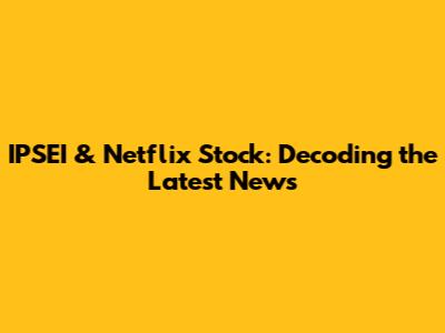 IPSEI & Netflix Stock: Decoding the Latest News