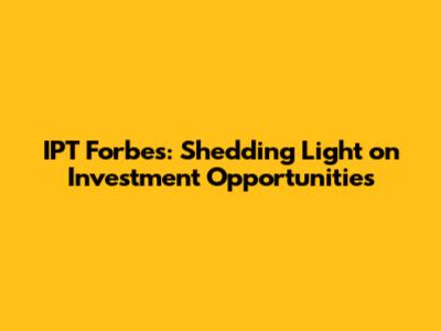 IPT Forbes: Shedding Light on Investment Opportunities