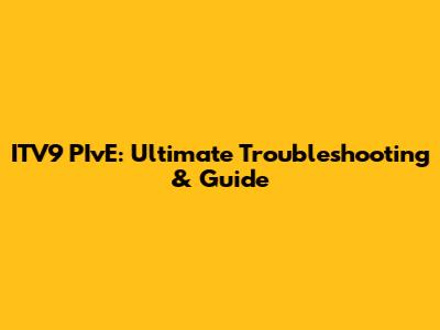 ITV9 PIvE: Ultimate Troubleshooting & Guide
