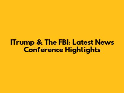 ITrump & The FBI: Latest News Conference Highlights