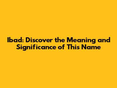 Ibad: Discover the Meaning and Significance of This Name