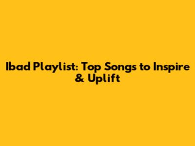 Ibad Playlist: Top Songs to Inspire & Uplift