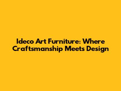 Ideco Art Furniture: Where Craftsmanship Meets Design
