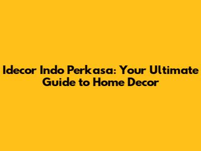 Idecor Indo Perkasa: Your Ultimate Guide to Home Decor