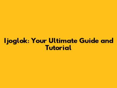 Ijoglok: Your Ultimate Guide and Tutorial