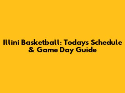 Illini Basketball: Today's Schedule & Game Day Guide