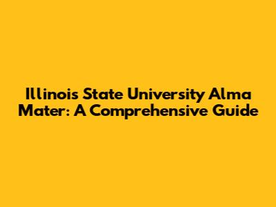 Illinois State University Alma Mater: A Comprehensive Guide
