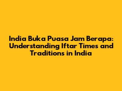 India Buka Puasa Jam Berapa: Understanding Iftar Times and Traditions in India