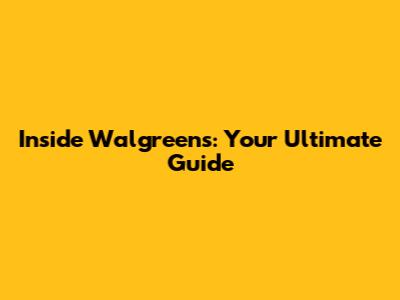 Inside Walgreens: Your Ultimate Guide