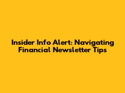 Insider Info Alert: Navigating Financial Newsletter Tips