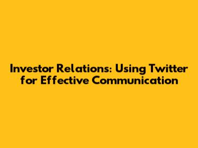 Investor Relations: Using Twitter for Effective Communication