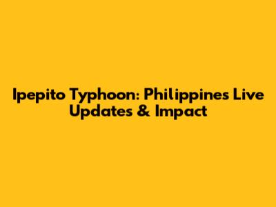 Ipepito Typhoon: Philippines Live Updates & Impact