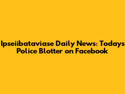 Ipseiibataviase Daily News: Today's Police Blotter on Facebook