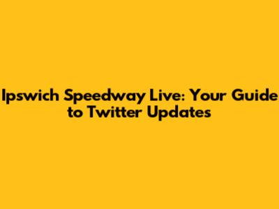 Ipswich Speedway Live: Your Guide to Twitter Updates