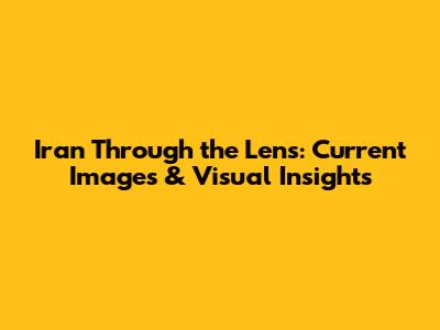 Iran Through the Lens: Current Images & Visual Insights