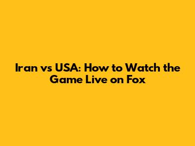 Iran vs USA: How to Watch the Game Live on Fox