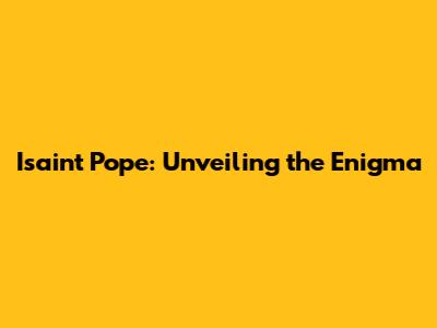 Isaint Pope: Unveiling the Enigma