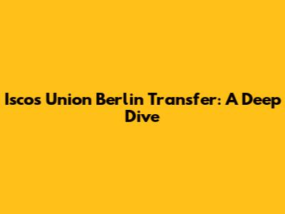 Isco's Union Berlin Transfer: A Deep Dive