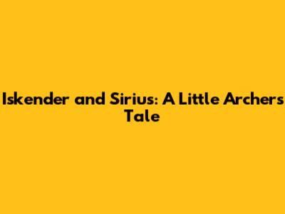 Iskender and Sirius: A Little Archer's Tale