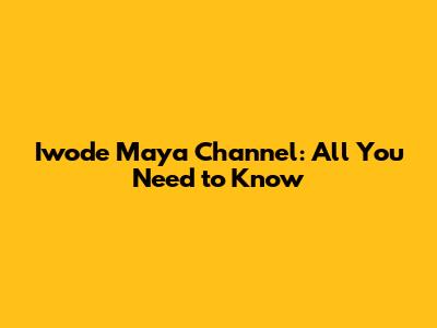 Iwode Maya Channel: All You Need to Know