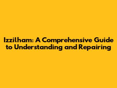 Izzilham: A Comprehensive Guide to Understanding and Repairing