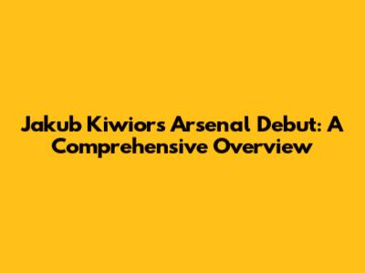 Jakub Kiwior's Arsenal Debut: A Comprehensive Overview