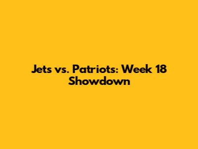 Jets vs. Patriots: Week 18 Showdown