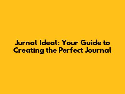 Jurnal Ideal: Your Guide to Creating the Perfect Journal