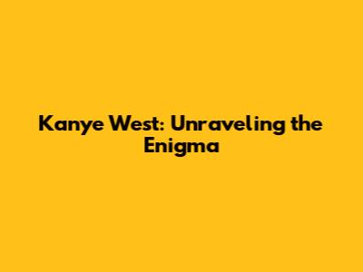 Kanye West: Unraveling the Enigma