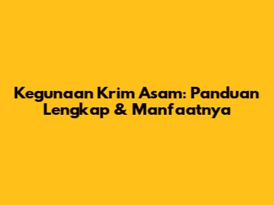 Kegunaan Krim Asam: Panduan Lengkap & Manfaatnya