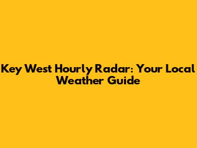 Key West Hourly Radar: Your Local Weather Guide
