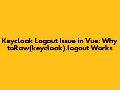 Keycloak Logout Issue in Vue: Why `toRaw(keycloak).logout` Works