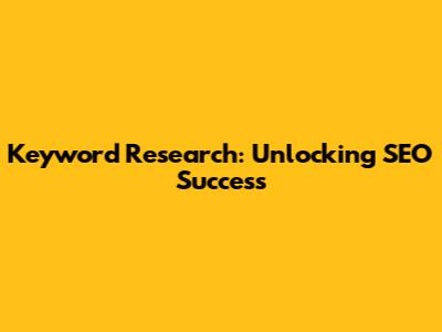 Keyword Research: Unlocking SEO Success
