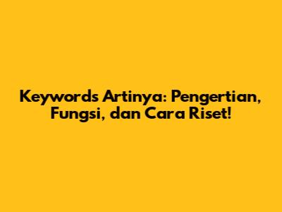 Keywords Artinya: Pengertian, Fungsi, dan Cara Riset!