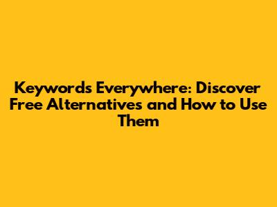 Keywords Everywhere: Discover Free Alternatives and How to Use Them