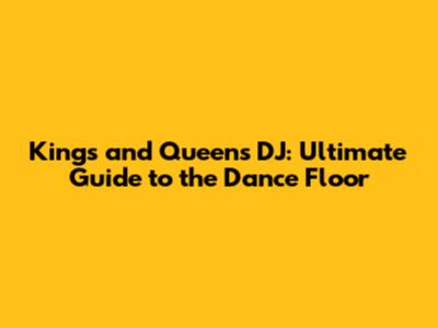 Kings and Queens DJ: Ultimate Guide to the Dance Floor