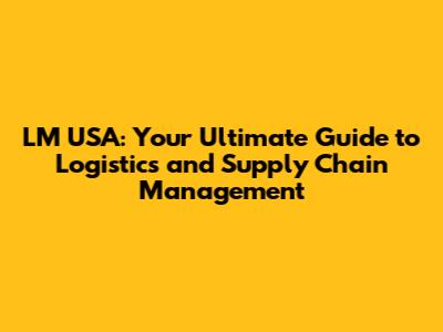 LM USA: Your Ultimate Guide to Logistics and Supply Chain Management
