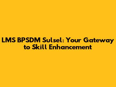 LMS BPSDM Sulsel: Your Gateway to Skill Enhancement
